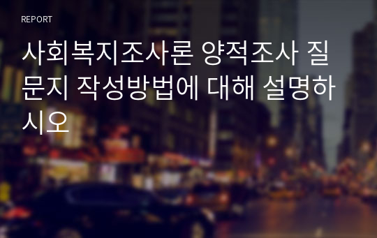 사회복지조사론 양적조사 질문지 작성방법에 대해 설명하시오