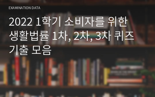 2022 1학기 소비자를 위한 생활법률 1차, 2차, 3차 퀴즈 기출 모음