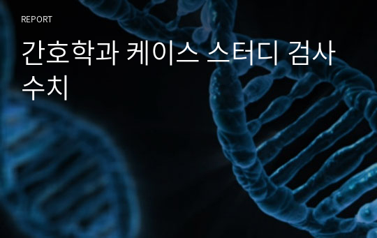 간호학과 케이스 스터디 검사수치