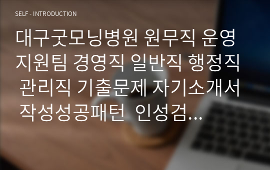 대구굿모닝병원 원무직 운영지원팀 경영직 일반직 행정직 관리직 기출문제 자기소개서 작성성공패턴  인성검사문제 직무계획서 지원동기작성방법