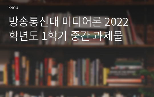 방송통신대 미디어론 2022 학년도 1학기 중간 과제물