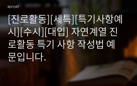 [진로활동][세특][특기사항예시][수시][대입] 자연계열 진로활동 특기 사항 작성법 예문입니다.