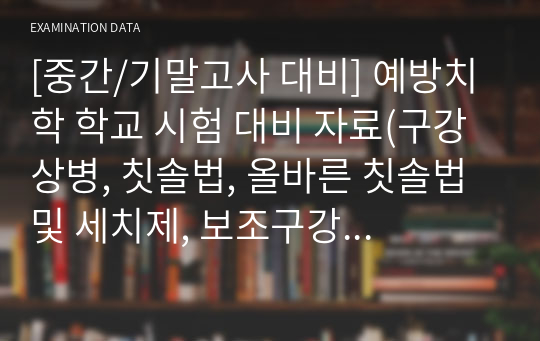 [중간/기말고사 대비] 예방치학 학교 시험 대비 자료(구강상병, 칫솔법, 올바른 칫솔법 및 세치제, 보조구강용품 등의 선택 등)