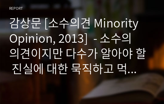 감상문 [소수의견 Minority Opinion, 2013]  - 소수의 의견이지만 다수가 알아야 할 진실에 대한 묵직하고 먹먹한 이야기