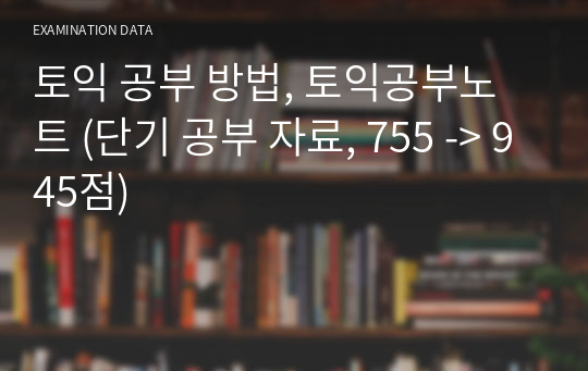 토익 공부 방법, 토익공부노트 (단기 공부 자료, 755 -&gt; 945점)