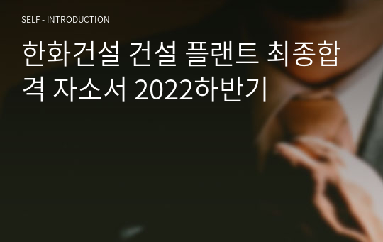 한화건설 건설 플랜트 최종합격 자소서 2022하반기