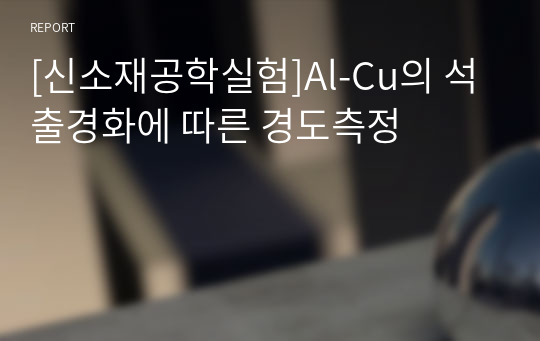 [신소재공학실험]Al-Cu의 석출경화에 따른 경도측정