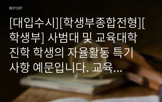 [대입수시][학생부종합전형][학생부] 사범대 및 교육대학 진학 학생의 자율활동 특기 사항 예문입니다. 교육계열로 진학하려는 학생들의 자율활동 작성에 큰 참고가 될 것입니다.