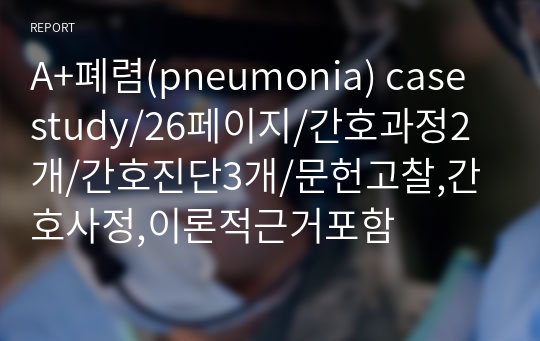 A+폐렴(pneumonia) case study/26페이지/간호과정2개/간호진단3개/문헌고찰,간호사정,이론적근거포함