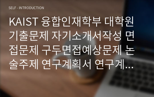 KAIST 융합인재학부 대학원 기출문제 자기소개서작성 면접문제 구두면접예상문제 논술주제 연구계획서 연구계획서견본 자소서입력항목분석