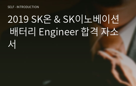 2019 SK온 &amp; SK이노베이션 배터리 Engineer 합격 자소서