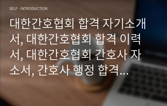 대한간호협회 합격 자기소개서, 대한간호협회 합격 이력서, 대한간호협회 간호사 자소서, 간호사 행정 합격 자소서, 대한간호협회 간호사, 대한간호협회 자소서