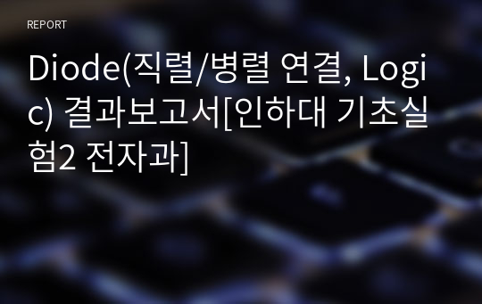 Diode(직렬/병렬 연결, Logic) 결과보고서[인하대 기초실험2 전자과]