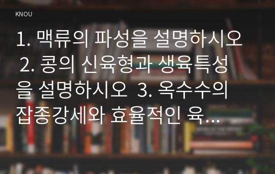 1. 맥류의 파성을 설명하시오 2. 콩의 신육형과 생육특성을 설명하시오  3. 옥수수의 잡종강세와 효율적인 육종방법을 설명하시오