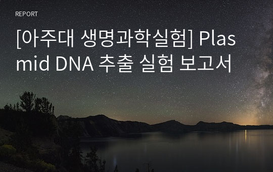 [아주대 생명과학실험] Plasmid DNA 추출 실험 보고서