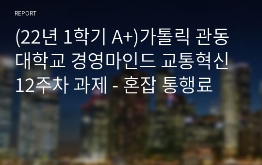 (22년 1학기 A+)가톨릭 관동대학교 경영마인드 교통혁신 12주차 과제 - 혼잡 통행료