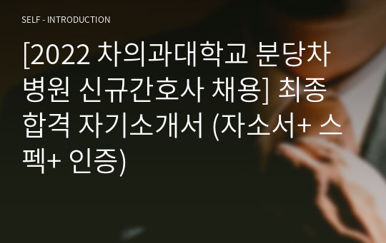 [2022 차의과대학교 분당차병원 신규간호사 채용] 최종 합격 자기소개서 (자소서+ 스펙+ 인증)