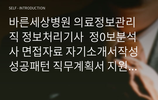 바른세상병원 의료정보관리직 정보처리기사  정0보분석사 면접자료 자기소개서작성성공패턴 직무계획서 지원동기작성요령