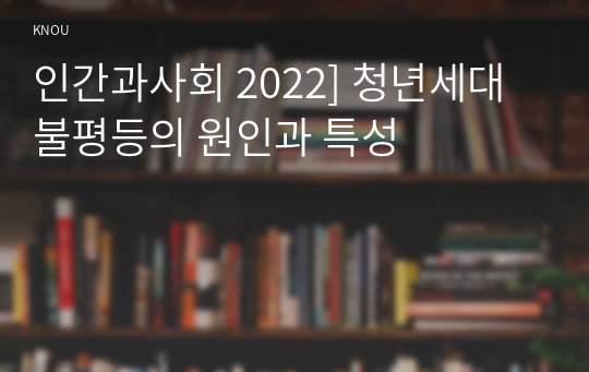 인간과사회 2022] 청년세대 불평등의 원인과 특성