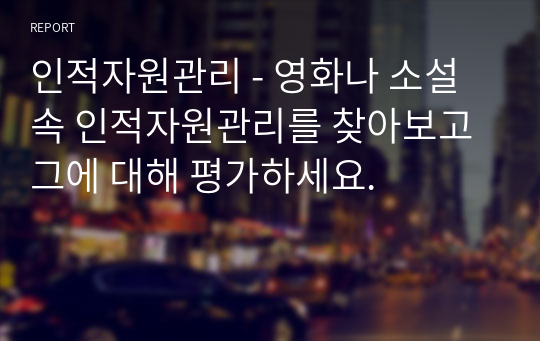 인적자원관리 - 영화나 소설 속 인적자원관리를 찾아보고 그에 대해 평가하세요.