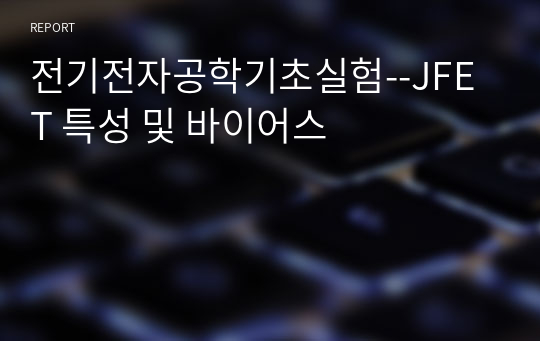 전기전자공학기초실험--JFET 특성 및 바이어스