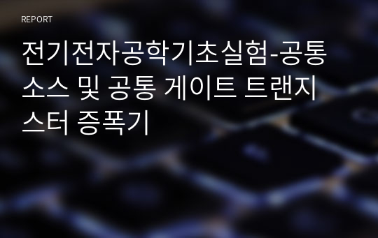 전기전자공학기초실험-공통 소스 및 공통 게이트 트랜지스터 증폭기