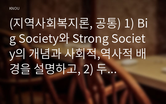 (지역사회복지론, 공통) 1) Big Society와 Strong Society의 개념과 사회적,역사적 배경을 설명하고, 2) 두 관점에 따른 정책의 예시를 제시하며, 3) 두 관점 중 자신이 지지하는 입장을 그 이유와 함께 서술하시오.