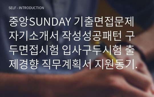 중앙SUNDAY 기출면접문제 자기소개서 작성성공패턴 구두면접시험 입사구두시험 출제경향 직무계획서 지원동기작성요령 논술문제