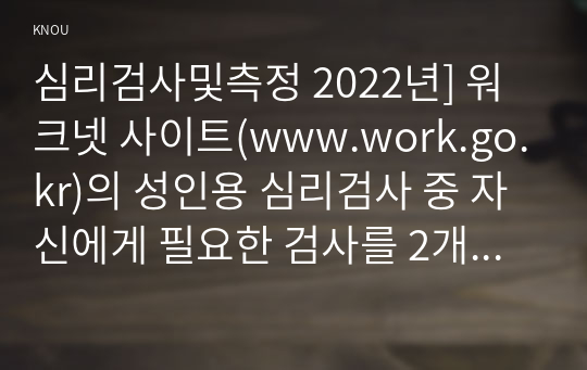 심리검사및측정 2022년] 워크넷 사이트(www.work.go.kr)의 성인용 심리검사 중 자신에게 필요한 검사를 2개 선택하여 실시하고 아래 내용을 모두 포함하여 과제를 작성하십시오