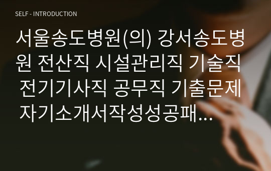 서울송도병원(의) 강서송도병원 전산직 시설관리직 기술직 전기기사직 공무직 기출문제 자기소개서작성성공패턴 인성검사 직무계획서 입사지원서작성요령