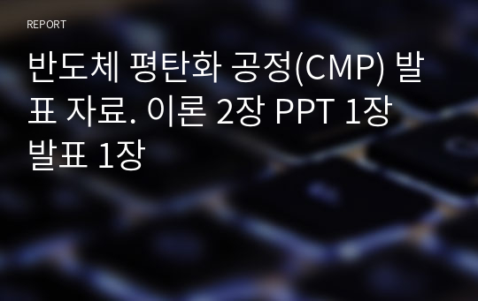 반도체 평탄화 공정(CMP) 발표 자료. 이론 2장 PPT 1장 발표 1장