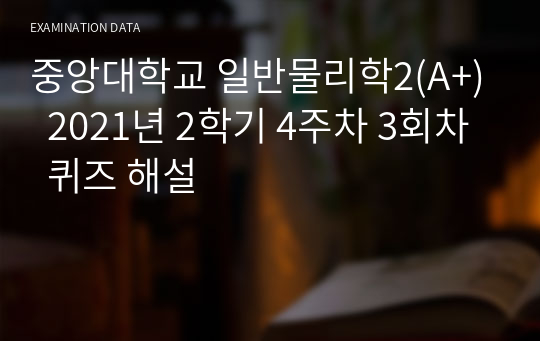 중앙대학교 일반물리학2(A+)  2021년 2학기 4주차 3회차  퀴즈 해설