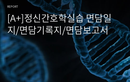 [A+]정신간호학실습 면담일지/면담기록지/면담보고서