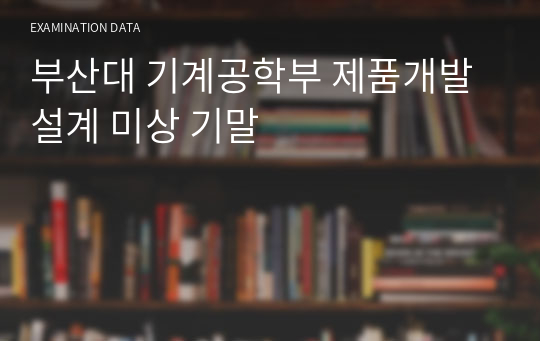 부산대 기계공학부 제품개발설계 미상 기말