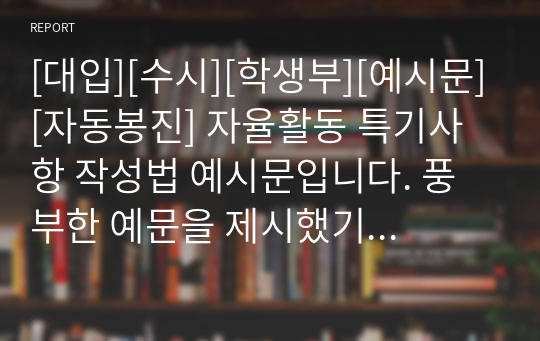 [대입][수시][학생부][예시문][자동봉진] 자율활동 특기사항 작성법 예시문입니다. 풍부한 예문을 제시했기 때문에 작성에 많은 참고가 될 것입니다.