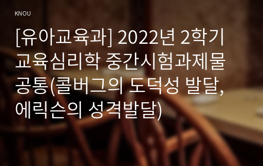 [유아교육과] 2022년 2학기 교육심리학 중간시험과제물 공통(콜버그의 도덕성 발달, 에릭슨의 성격발달)