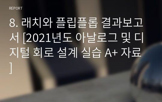 8. 래치와 플립플롭 결과보고서 [2021년도 아날로그 및 디지털 회로 설계 실습 A+ 자료]