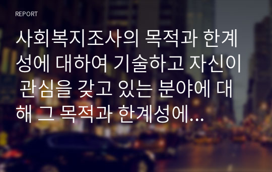 사회복지조사의 목적과 한계성에 대하여 기술하고 자신이 관심을 갖고 있는 분야에 대해 그 목적과 한계성에 대해서 서술하시오