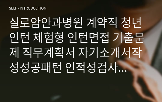 실로암안과병원 계약직 청년인턴 체험형 인턴면접 기출문제 직무계획서 자기소개서작성성공패턴 인적성검사 자소서입력항목분석 지원동기작성요령