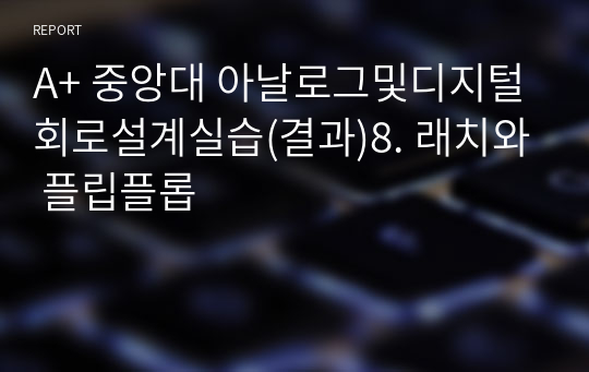 A+ 중앙대 아날로그및디지털회로설계실습(결과)8. 래치와 플립플롭