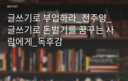 글쓰기로 부업하라_전주양_글쓰기로 돈벌기를 꿈꾸는 사람에게_독후감