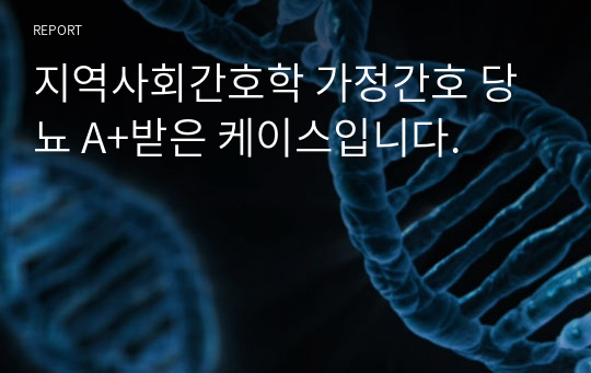 지역사회간호학 가정간호 당뇨 A+받은 케이스입니다.