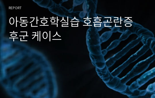 아동간호학실습 호흡곤란증후군 케이스