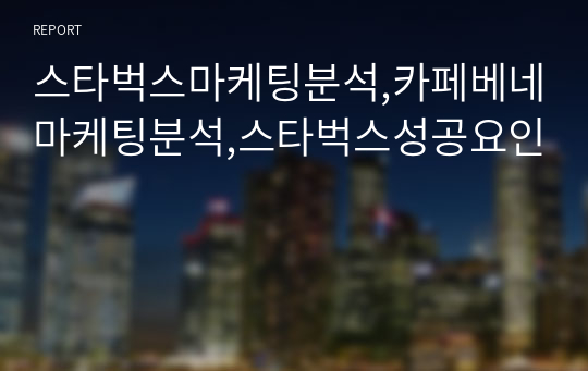 스타벅스마케팅분석,카페베네마케팅분석,스타벅스성공요인