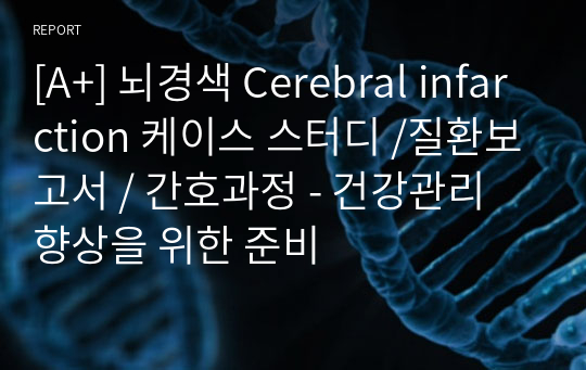 [A+] 뇌경색 Cerebral infarction 케이스 스터디 /질환보고서 / 간호과정 - 건강관리 향상을 위한 준비