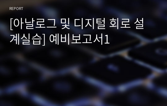 [아날로그 및 디지털 회로 설계실습] 예비보고서1