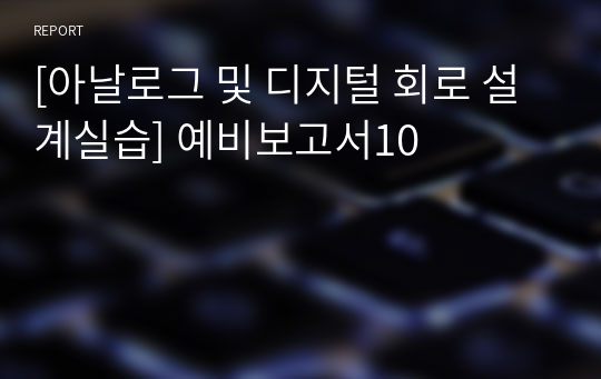 [아날로그 및 디지털 회로 설계실습] 예비보고서10