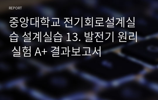 중앙대학교 전기회로설계실습 설계실습 13. 발전기 원리 실험 A+ 결과보고서