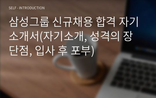 삼성그룹 신규채용 합격 자기소개서(자기소개, 성격의 장단점, 입사 후 포부)