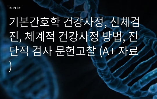 기본간호학 건강사정, 신체검진, 체계적 건강사정 방법, 진단적 검사 문헌고찰 (A+ 자료)